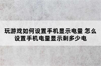 玩游戏如何设置手机显示电量 怎么设置手机电量显示剩多少电